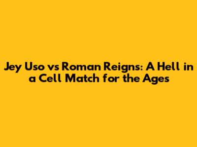 Jey Uso vs Roman Reigns: A Hell in a Cell Match for the Ages