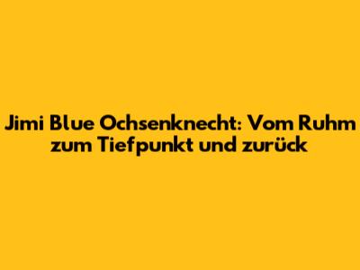 Jimi Blue Ochsenknecht: Vom Ruhm zum Tiefpunkt und zurück