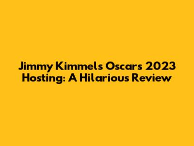 Jimmy Kimmel's Oscars 2023 Hosting: A Hilarious Review
