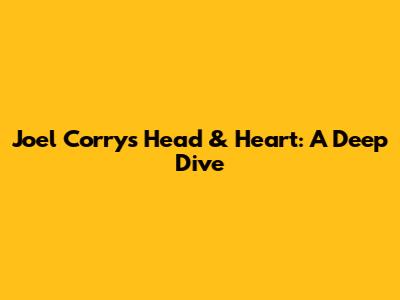 Joel Corry's 'Head & Heart': A Deep Dive