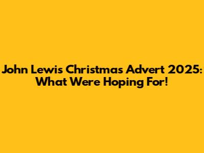 John Lewis Christmas Advert 2025: What We're Hoping For!