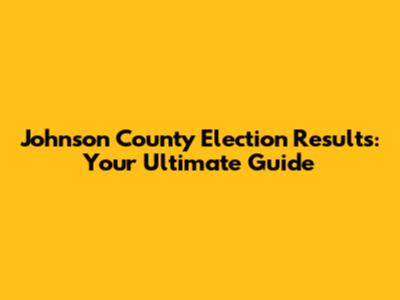 Johnson County Election Results: Your Ultimate Guide