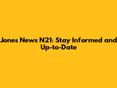 Jones News N21: Stay Informed and Up-to-Date