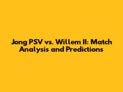 Jong PSV vs. Willem II: Match Analysis and Predictions