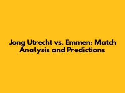 Jong Utrecht vs. Emmen: Match Analysis and Predictions