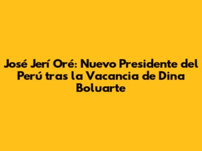 José Jerí Oré: Nuevo Presidente del Perú tras la Vacancia de Dina Boluarte
