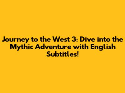 Journey to the West 3: Dive into the Mythic Adventure with English Subtitles!