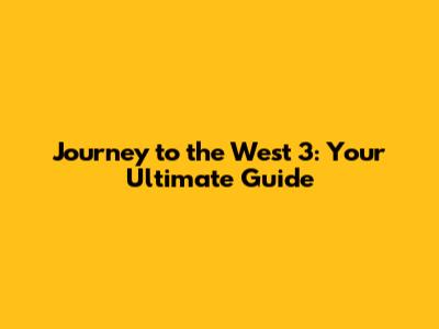 Journey to the West 3: Your Ultimate Guide