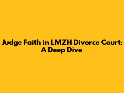 Judge Faith in LMZH Divorce Court: A Deep Dive