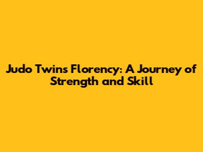 Judo Twins Florency: A Journey of Strength and Skill