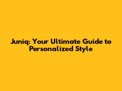 Juniq: Your Ultimate Guide to Personalized Style