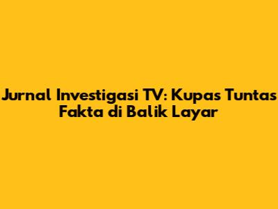 Jurnal Investigasi TV: Kupas Tuntas Fakta di Balik Layar