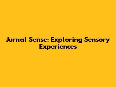 Jurnal Sense: Exploring Sensory Experiences