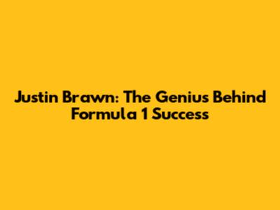 Justin Brawn: The Genius Behind Formula 1 Success
