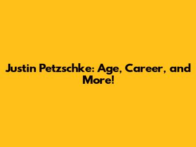 Justin Petzschke: Age, Career, and More!