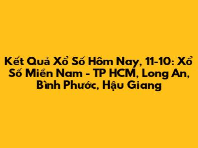 Kết Quả Xổ Số Hôm Nay, 11-10: Xổ Số Miền Nam - TP HCM, Long An, Bình Phước, Hậu Giang
