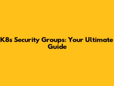 K8s Security Groups: Your Ultimate Guide