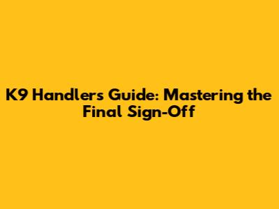K9 Handler's Guide: Mastering the Final Sign-Off