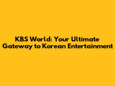 KBS World: Your Ultimate Gateway to Korean Entertainment