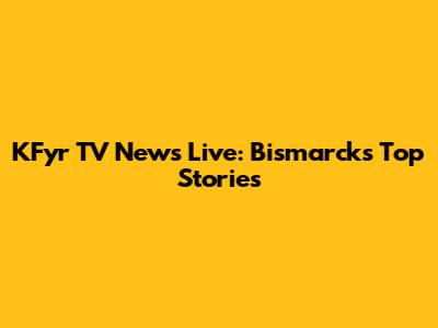 KFyr TV News Live: Bismarck's Top Stories