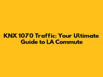 KNX 1070 Traffic: Your Ultimate Guide to LA Commute