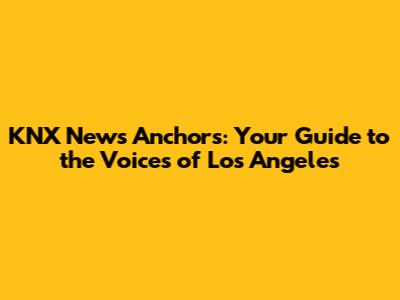 KNX News Anchors: Your Guide to the Voices of Los Angeles