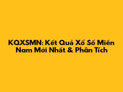 KQXSMN: Kết Quả Xổ Số Miền Nam Mới Nhất & Phân Tích