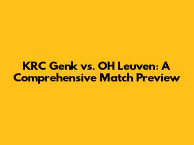 KRC Genk vs. OH Leuven: A Comprehensive Match Preview