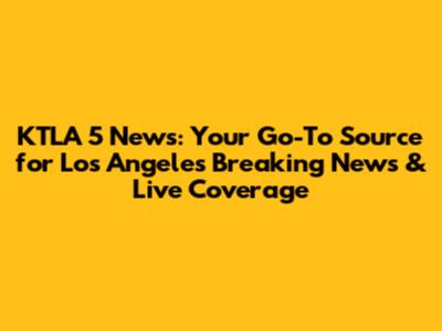 KTLA 5 News: Your Go-To Source for Los Angeles Breaking News & Live Coverage