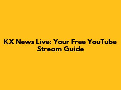 KX News Live: Your Free YouTube Stream Guide