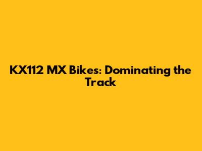 KX112 MX Bikes: Dominating the Track