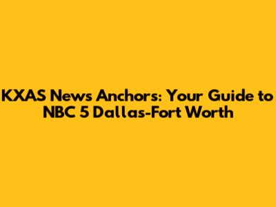 KXAS News Anchors: Your Guide to NBC 5 Dallas-Fort Worth