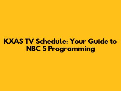 KXAS TV Schedule: Your Guide to NBC 5 Programming