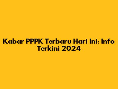 Kabar PPPK Terbaru Hari Ini: Info Terkini 2024