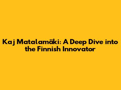 Kaj Matalamäki: A Deep Dive into the Finnish Innovator