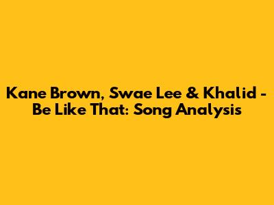 Kane Brown, Swae Lee & Khalid - Be Like That: Song Analysis