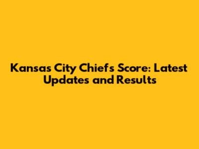 Kansas City Chiefs Score: Latest Updates and Results