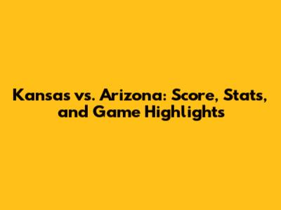 Kansas vs. Arizona: Score, Stats, and Game Highlights