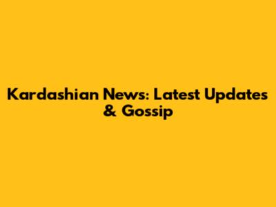 Kardashian News: Latest Updates & Gossip