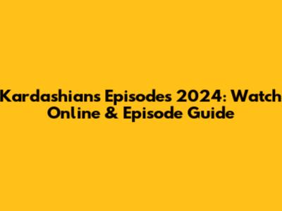Kardashians Episodes 2024: Watch Online & Episode Guide