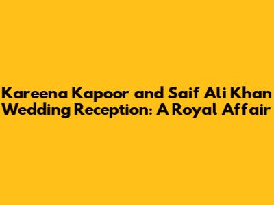 Kareena Kapoor and Saif Ali Khan Wedding Reception: A Royal Affair