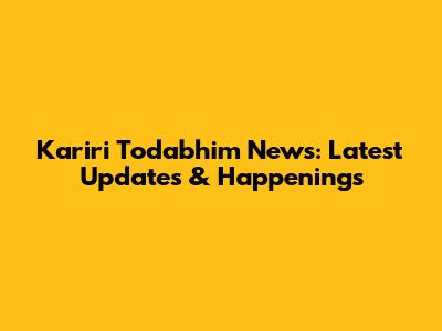 Kariri Todabhim News: Latest Updates & Happenings