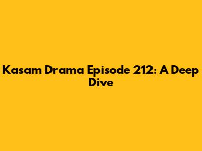 Kasam Drama Episode 212: A Deep Dive