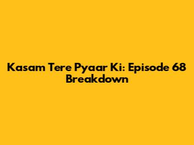 Kasam Tere Pyaar Ki: Episode 68 Breakdown