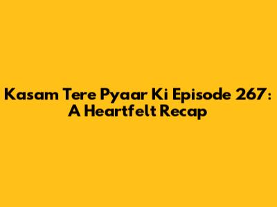 Kasam Tere Pyaar Ki Episode 267: A Heartfelt Recap