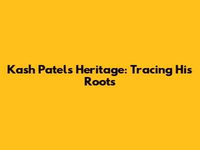 Kash Patel's Heritage: Tracing His Roots