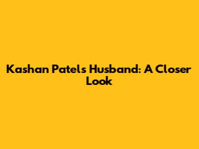 Kashan Patel's Husband: A Closer Look