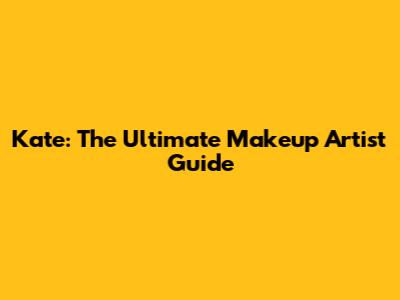 Kate: The Ultimate Makeup Artist Guide