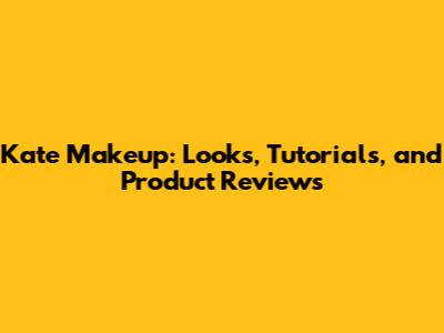Kate Makeup: Looks, Tutorials, and Product Reviews