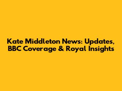 Kate Middleton News: Updates, BBC Coverage & Royal Insights